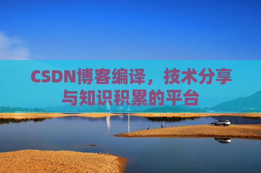 CSDN博客编译，技术分享与知识积累的平台